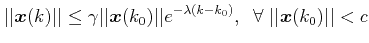 $\displaystyle \vert\vert\boldsymbol{x}(k)\vert\vert \le \gamma  \vert\vert\bolds...  ...{-\lambda(k-k_0)}, \;\; \forall \;  \vert\vert\boldsymbol{x}(k_0)\vert\vert < c $