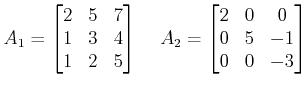 $\displaystyle A_1 = \begin{bmatrix}2 & 5 & 7\\ 1 & 3 & 4 \\ 1 & 2 & 5 \end{bmat...  ...\;\;\; A_2 = \begin{bmatrix}2 & 0 & 0\\ 0 & 5 & -1 \\ 0 & 0 & -3 \end{bmatrix} $