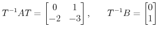 $\displaystyle T^{-1} A T = \begin{bmatrix}0&1\\ -2&-3\end{bmatrix}, \;\;\;\;\;\;  T^{-1}B= \begin{bmatrix}0\\ 1\end{bmatrix}$