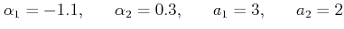$\displaystyle \alpha_1 = -1.1, \;\;\;\;\;\; \alpha_2 =0.3, \;\;\;\;\;\; a_1=3, \;\;\;\;\;\; a_2=2 $