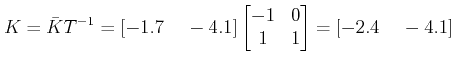 $\displaystyle K = \bar K T^{-1} = [-1.7 \;\;\;\; -4.1] \begin{bmatrix}-1&0\\ 1&1\end{bmatrix} = [-2.4 \;\;\;\; -4.1] $