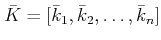 $ \bar{K}=[\bar{k}_1,\bar{k}_2,\ldots,\bar{k}_n]$