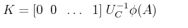 $\displaystyle K = [0 \;\; 0 \;\; \ldots \;\; 1] \; U_C^{-1} \phi(A) \;\;\;\;\;\;\;\;$
