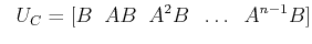 $\displaystyle \;\; U_C = [B \;\; AB \;\; A^2B \;\; \ldots \;\; A^{n-1} B ] $