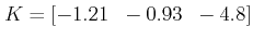 $\displaystyle K = [-1.21 \;\; -0.93 \;\; -4.8 ] $