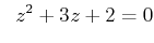 $\displaystyle \;\; z^2+3z+2 =0$