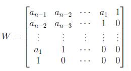 $\displaystyle W = \begin{bmatrix}a_{n-1} & a_{n-2} &\cdots & a_1 & 1 \\ a_{n-2}...  ...  \vdots \\ a_{1} & 1 &\cdots & 0 & 0 \\ 1 & 0 & \cdots & 0 &  0 \end{bmatrix} $