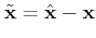 $ \tilde{\mathbf{x}}=\hat{\mathbf{x}}-\mathbf{x}$