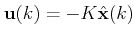 $\displaystyle \mathbf{u}(k)=-K \hat{\mathbf{x}}(k)$
