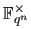 $ \mathbb{F}_{{q}^{n}}^{\times}$
