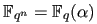 $ \mathbb{F}_{{q}^{n}} =
\mathbb{F}_{q} (\alpha)$