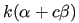 $ k(\alpha + c \beta)$