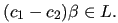 $ (c_{1} - c_{2}) \beta \in L. $