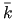 $ \bar{k}$