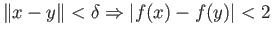 $\displaystyle \Vert x-y\Vert < \delta \Rightarrow \vert{ f(x) - f(y)}\vert < 2\,
$
