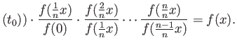 $\displaystyle (t_0)) \cdot \frac{f(\frac{1}{n}x)}{f(0)} \cdot
\frac{f(\frac{2}{n}x)}{f(\frac{1}{n}x)} \cdots \frac{f(\frac{n}{n}x)}{f(\frac{n-1}{n}x)}
= f(x).
$