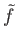 $ {\tilde f}$