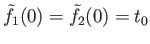 $ {\tilde f}_1(0) = {\tilde f}_2(0) = t_0$
