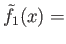 $ {\tilde f}_1(x) =$