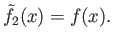 $ {\tilde f}_2(x) = f(x). $