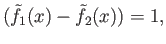 $ ({\tilde f}_1(x) - {\tilde f}_2(x)) = 1,$