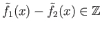$ {\tilde f}_1(x) - {\tilde f}_2(x) \in \mathbb{Z}$
