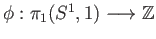 $ \phi : \pi_1(S^1, 1) \longrightarrow \mathbb{Z}$