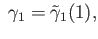 $\displaystyle \;\gamma_1 = {\tilde \gamma}_1(1),$