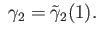 $\displaystyle \;\gamma_2 = {\tilde \gamma}_2(1).
$