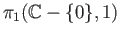 $ \pi_1(\mathbb{C} - \{0\}, 1)$
