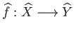 $ \widehat{f}: \widehat{X} \longrightarrow \widehat{Y}$