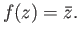 $ f(z)=\bar{z}.$