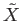 $ \tilde{X}$