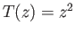 $ T(z) = z^2$