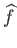 $ \widehat{f}$