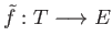 $ \tilde{f}: T \longrightarrow E$