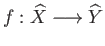 $ f: \widehat{X} \longrightarrow \widehat{Y}$