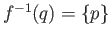 $ f^{-1}(q) = \{p\}$