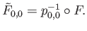 $\displaystyle {\tilde F}_{0, 0} = p_{0, 0}^{-1} \circ F.
$