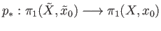 $\displaystyle p_*:\pi_1({\tilde X}, {\tilde x}_0)\longrightarrow \pi_1(X, x_0)
$