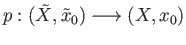 $ p : (\tilde{X}, \tilde{x}_0) \longrightarrow (X, x_0)$