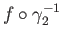$ f \circ\gamma_2^{-1}$