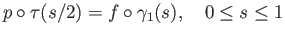 $\displaystyle p\circ \tau(s/2) = f \circ \gamma_1(s),\quad 0 \leq s \leq 1
$