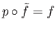 $ p\circ {\tilde f} = f$