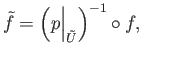 $\displaystyle {\tilde f} = \Big(p\Big\vert _{\tilde U}\Big)^{-1} \circ f, \eqno(18.2)
$