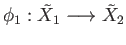 $ \phi_1:{\tilde X}_1\longrightarrow {\tilde X}_2$
