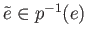 $ {\tilde e}\in p^{-1}(e)$