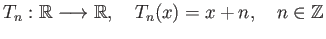 $\displaystyle T_n :\mathbb{R} \longrightarrow \mathbb{R}, \quad T_n(x) = x + n,\quad n\in\mathbb{Z}
$