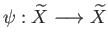 $ \psi : \widetilde X \longrightarrow \widetilde X$