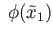 $ \;\phi(\tilde x_1)$
